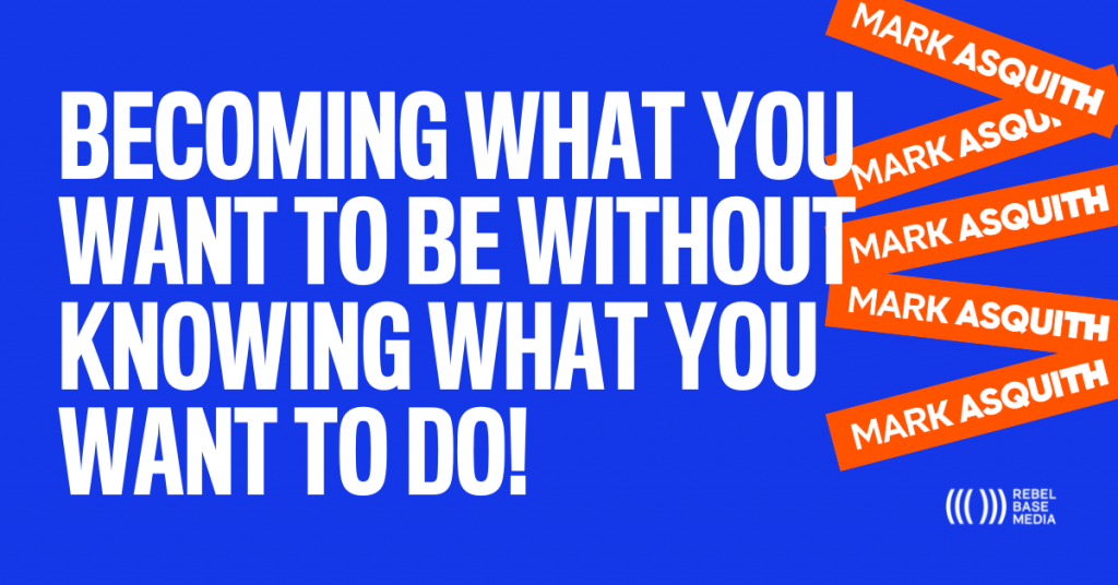 Becoming What You Want to Be Without Knowing What You Want to Do - Mark Asquith - That British Podcast Guy