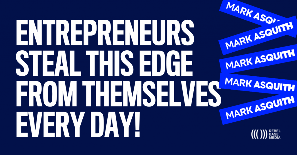 Entrepreneurs Steal This Edge From Themselves Every Day - Mark Asquith - That British Podcast Guy