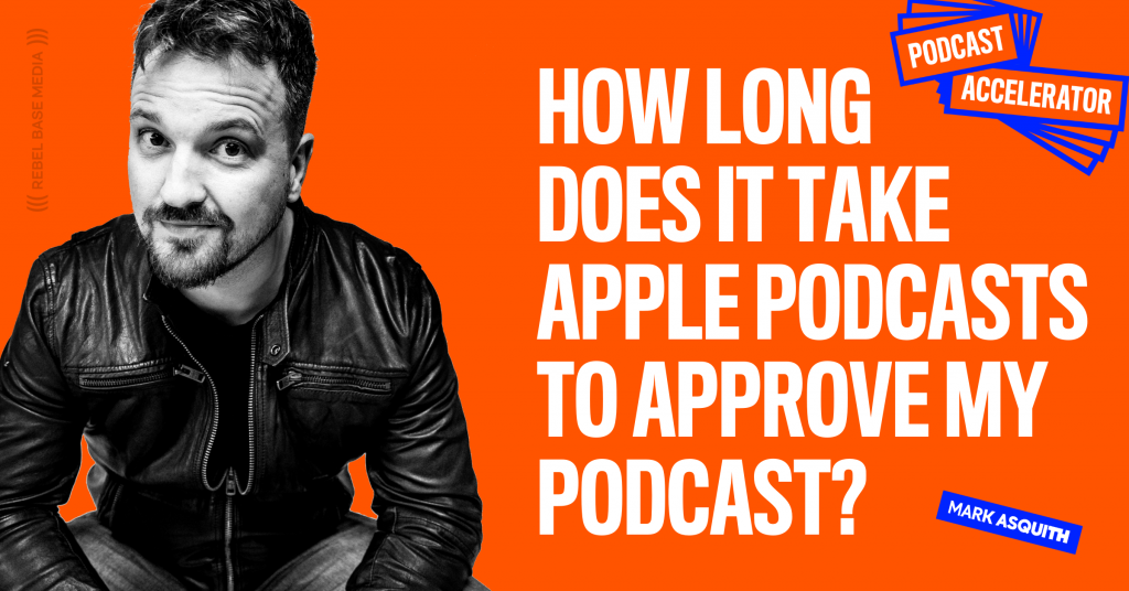 How Long Does It Take Apple Podcasts To Approve My Podcast? - Mark Asquith, That British Podcast Guy & Ceo Of Rebel Base Media