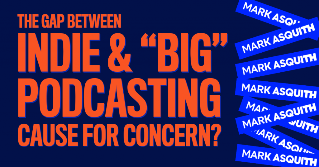 The Gap Between Indie &"Big" Podcasting - Cause for Concern?